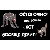 Осторожно! Злая собака, а кот вообще дебил!