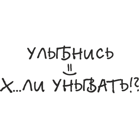 Улыбнись х*ли унывать!?