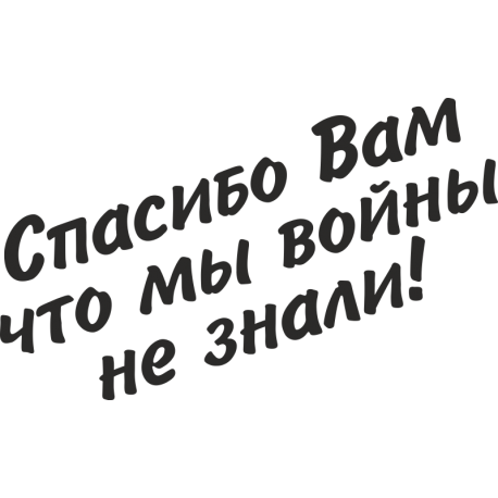 Спасибо Вам что мы войны не знали