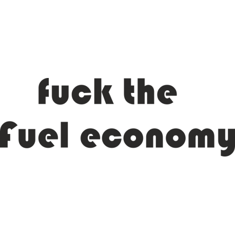 Fuck the fuel economy - П*х на экономию топлива