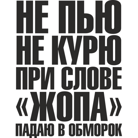 Не пью, не курю, при слове жопа, падаю в обморок